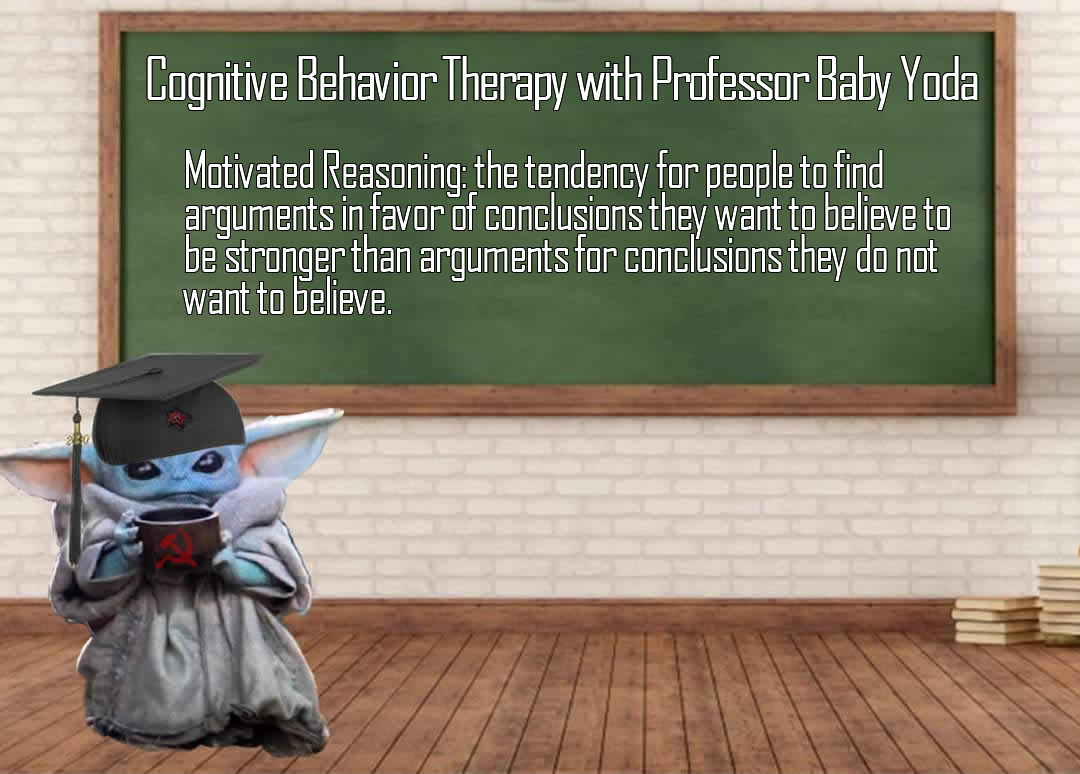 The meme features a cartoon character, Baby Yoda, sitting at a desk with a book and a cup of coffee. The text above the character reads "Cognitive Behavioral Therapy with Baby Yoda" and the text below says "Cognitive Behavioral Therapy with Baby Yoda: Motivated Reasoning: the tendency for people to find arguments in favor of conclusions they want to believe to be stronger than arguments for conclusions they do not want to believe."